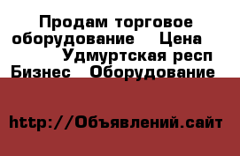 Продам торговое оборудование. › Цена ­ 20 000 - Удмуртская респ. Бизнес » Оборудование   